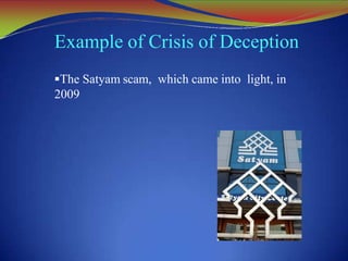 Example of Crisis of Deception
The Satyam scam, which came into light, in
2009
 