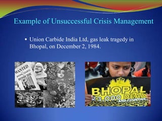 Example of Unsuccessful Crisis Management
 Union Carbide India Ltd, gas leak tragedy in
Bhopal, on December 2, 1984.
 