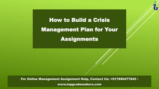 How to Build a Crisis
Management Plan for Your
Assignments
For Online Management Assignment Help, Contact Us: +917890477845 /
www.topgrademakers.com
 