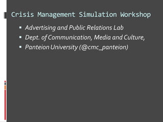 Crisis Management Simulation Workshop
   Advertising and Public Relations Lab
   Dept. of Communication, Media and Culture,
   Panteion University (@cmc_panteion)
 