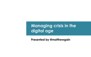 Managing crisis in the
digital age
Presented by @matthewgain
 