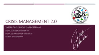 CRISIS MANAGEMENT 2.0
YASSER TAKIE EDDINE ABDESSELAM
DIGITAL MANAGER @ ICOSNET, SPA.
DIGITAL COMMUNICATION CONSULTANT
GRAPHIC & WEBDESIGNER
 
