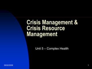 Crisis Management &
             Crisis Resource
             Management

                Unit 5 – Complex Health




26/02/2009                                1
 