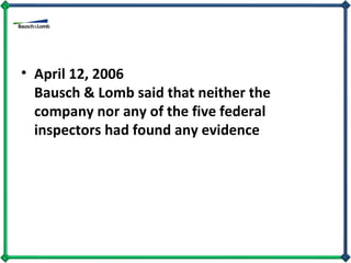 April 12, 2006 Bausch & Lomb said that neither the company nor any of the five federal inspectors had found any evidence 