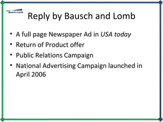 Reply by Bausch and Lomb A full page Newspaper Ad in  USA today Return of Product offer Public Relations Campaign National Advertising Campaign launched in April 2006 