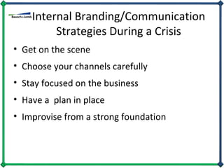 Internal Branding/Communication Strategies During a Crisis Get on the scene Choose your channels carefully Stay focused on the business Have a  plan in place Improvise from a strong foundation 