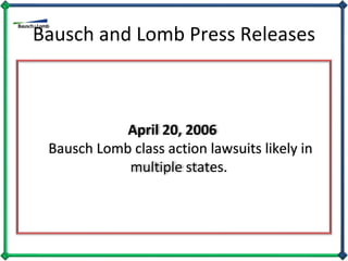 Bausch and Lomb Press Releases April 20, 2006  Bausch Lomb class action lawsuits likely in multiple states.  