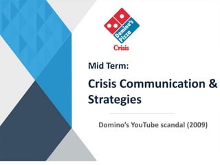 Mid Term:
Crisis Communication &
Strategies
Domino’s YouTube scandal (2009)
 