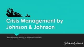 Crisis Management by
Johnson & Johnson
An outstanding display of Social Responsibility.
 