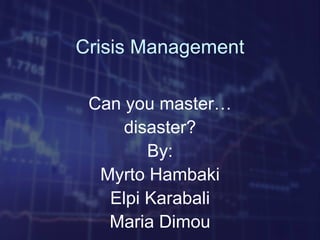 Crisis Management

 Can you master…
     disaster?
        By:
  Myrto Hambaki
   Elpi Karabali
   Maria Dimou
 
