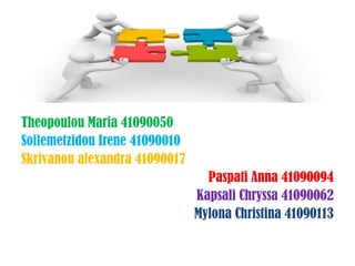 Theopoulou Maria 41090050
Soilemetzidou Irene 41090010
Skrivanou alexandra 41090017
Paspati Anna 41090094
Kapsali Chryssa 41090062
Mylona Christina 41090113
 