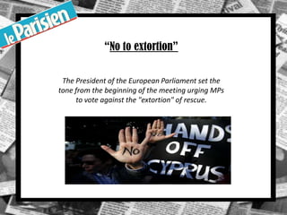 “No to extortion”
The President of the European Parliament set the
tone from the beginning of the meeting urging MPs
to vote against the "extortion" of rescue.
.
 