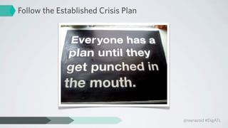 Follow the Established Crisis Plan




                                     @reenazoid #DigATL
 