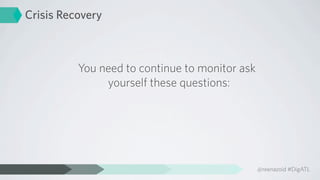 Crisis Recovery



          You need to continue to monitor ask
               yourself these questions:




                                                @reenazoid #DigATL
 