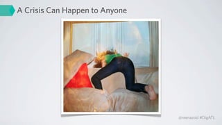 A Crisis Can Happen to Anyone




                                @reenazoid #DigATL
 