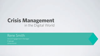 Crisis Management
                   in the Digital World

Rene Smith
Social Engagement Manager
Engauge
@reenazoid
 