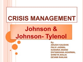 CRISIS MANAGEMENT
    Johnson &
 Johnson- Tylenol
            By:
            ARUSHI KAUSHIK
            PALVI JASWAL
            SUNAINA ANAND
            DIVYANGANA AGARWAL
            SHREYA AHUJA
            DEVAM RANJAN
 