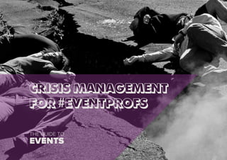CRISIS MANAGEMENT
FOR #EVENTPROFS
THE GUIDE TO
EVENTS
 