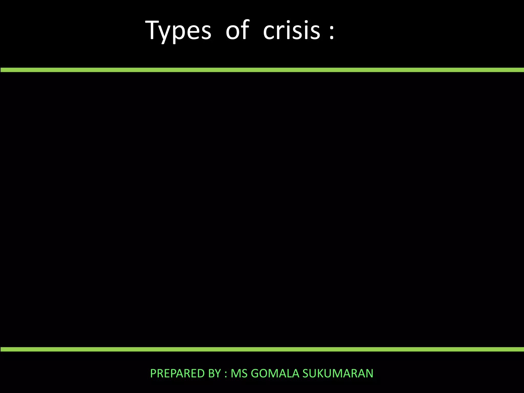 Types of crisis :

PREPARED BY : MS GOMALA SUKUMARAN

 