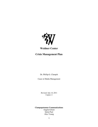 center169545000<br />Weidner Center<br />Crisis Management Plan<br />Dr. Phillip G. Clampitt<br />Cases in Media Management<br />Revised: July 14, 2011<br />Copies: 2<br />Clampopotamus Communications<br />Angela Gilson<br />Quita Paul<br />Alex Young<br />centertop<br />Table of Contents:<br />Introduction………………………………………………………………………………………..3<br />Overview of Weidner Center………………………………………………………………….......4<br />Acknowledgements…………………………………………………………………………….….5<br />Crisis Management Team……………………………………………………………………..…..6<br />Crisis Management Team Contact Information…………………………………………...............7<br />Crisis Control Center……………………………………………………………………………...8<br />Crisis Rehearsal Information……………………………………………………………………...9<br />Crisis Assessment………………………………………………………………………………..10<br />Overview<br />Likely Crises<br />Severity Assessment <br />Incident Report Form……………………………………………………………………….……16<br />Prepared Press Kit………………………………………………………………………………..17<br />Communication Strategy Worksheet…………………………………………………………….18<br />Basic Stakeholder Analysis…………………………………………………………………...….19<br />Stakeholder Contact Sheet……………………………………………………………………….20<br />Business Continuity Plan………………………………………………………………………...21<br />Post-Crisis Evaluation……………………………………………………………………………22<br />Introduction<br />July 14, 2011<br />To the employees and volunteers of the Weidner Center:<br />Present in the following document is the Crisis Management Plan. This plan has been created, should a crisis occur, as a means of guidance and information.<br />It is crucial that the Crisis Management Plan be rehearsed regularly to guarantee a thorough knowledge and understanding in the case of a crisis. While practicing may seem mundane, it is important to treat this plan as though it were a real-life crisis. <br />We have been offering entertainment to the University of Wisconsin-Green Bay campus and its surrounding communities for more than a decade. Beyond entertainment, we have been providing a means for artistic and educational expression and take great pride in doing so. <br />In the years to come we can continue to provide first-class service, safety and entertainment for our patrons, employees and volunteers. The Crisis Management Plan provides the necessary framework for effective containment, analysis and continuity should the Weidner Center face a crisis in the future.<br />I take great pride in all who attend, work, volunteer and contribute to our organization. It is because of these individuals that we have had a successful past and a bright outlook for our future.<br />Sincerely,<br />Alex Young<br />Director of Crisis Communication, University of Wisconsin-Green Bay<br />centertop<br />Overview of Weidner Center:<br />The Weidner Center for the Performing Arts is located on the beautiful University of Wisconsin-Green Bay campus. The purpose of the center is to provide a variety of cultural, educational and entertainment performing arts to the local communities.<br />The Weidner Center has seven spaces, each providing a balance of impeccable acoustics and intimate sight lines. These spaces include:<br />Cofrin Family Hall<br />Fort Howard Hall<br />Studio One<br />Patrons Lounge<br />Balcony Lobby<br />Grand Foyer/Orchestra Lobby<br />Signature Lounge<br />The Weidner Center has hosted major Broadway performances and award-winning<br />musical artists. The balance of entertainment and education has allowed the Weidner Center to provide fantastic artistic shows for the students of UW-Green Bay and patrons of Northeastern Wisconsin. <br />centertop<br />Acknowledgements<br />We, the Crisis Management Team, listed below, have read and been informed about the content, requirements, and expectations of the Crisis Management Plan for the Weidner Center. I have received, reviewed, and agree to follow the guidelines in the Crisis Management Plan as a condition of my employment and my continuing employment at the Weidner Center. <br />I understand that should I have questions, I may consult with my immediate supervisor, human resources, or a member of the Crisis Management Team. <br />Should a crisis occur it is the responsibility of employees and volunteers to follow the steps laid before them in this document. The plan is only a reference and should be used to provide guidance in a crisis situation.<br />Employee Signature: _______________________________________<br />Employee Printed Name: Angela Gilson<br />Date: _________________________<br />Employee Signature: _______________________________________<br />Employee Printed Name: Quita Paul<br />Date: _________________________<br />Employee Signature: _______________________________________<br />Employee Printed Name: Alex Young<br />Date: _________________________<br />centertop<br />Crisis Management Team<br />Angela Gilson – Director of Public Affairs, Weidner Center Presents<br />Angela is the Director of Public Affairs for the Weidner Center Presents. She has been a member of the executive board for several years and has strong background in performing arts centers, having been employed on Broadway in New York City prior to her employment at Weidner Center Presents. Her creative ideas and thorough understanding of audiences is a great asset.<br />Quita Paul – Director of Community Affairs, Weidner Center Presents<br />Quita is the Director of Community Affairs for the Weidner Center Presents. She has been active in the organization and community for almost a decade. Her experience in radio and news broadcasting provides the analytical skills necessary to balance the needs of the Weidner Center with that of UW-Green Bay and surrounding communities.<br />Alex Young – Director of Crisis Communication, UW-Green Bay<br />Alex is the Director of Crisis Communication with UW-Green Bay. He has been with the university for only a few years but has taken great leaps and bounds in overcoming potential crises of the university. His previous experience in business management has given him the opportunity to showcase his problem-solving and professional communication.<br />centertop<br />Crisis Management Team Contact Information<br />Angela Gilson<br />Director of Public Affairs, Weidner Center Presents<br />Phone:          (715) 771-9185<br />E-mail: Gilsam09@uwgb.edu<br />Quita Paul<br />Director of Community Affairs, Weidner Center Presents<br />Phone:        (262) 349-1098<br />E-mail: Paulq24@uwgb.edu<br />Alex Young<br />Director of Crisis Communication, UW-Green Bay<br />Phone:          (920) 606-7870<br />E-mail: Younaj16@uwgb.edu<br />centertop<br />Crisis Management Control Center<br />Location I: <br />Mary Ann Cofrin Hall<br />Room 224<br />2420 Nicolet Dr.<br />Green Bay, WI 54311<br />Available Equipment:<br />Computers (3)<br />Whiteboards<br />Projector and screen<br />High-speed wireless internet<br />Cell-phones (3)<br />Table and chairs<br />centertopCrisis Rehearsal Information<br />Because the occurrence of a crisis is not predictable the Crisis Management Plan will be practiced semiannually. This will allow the Crisis Management Team the opportunity to make critical adjustments to the plan as needed.<br />We have determined the following two dates for simulation of a crisis:<br />March 11, 2011<br />October 7, 2011<br />These dates are important because they fall during times when shows and activities<br />happen most frequently. Both dates allow ample time for new volunteers from UW-Green Bay to become familiar with the Weidner Center and its procedures. <br />A rehearsal is just that, a rehearsal. It is meant to provide a simulated environment where the Crisis Management Plan can be tested, adjusted and updated. <br />No matter how many rehearsals are performed a crisis cannot be anticipated. However, potential issues can be observed, analyzed and anticipated on a day-to-day basis. This continuous monitoring allows the Weidner Center to be proactive rather than reactive in regards to potential crises.<br />centertopCrisis Assessment:<br />Overview<br />A proactive approach is necessary in preparing for a crisis. <br />We have prepared an assessment of potential areas of risk for the Weidner Center. We have surveyed the industry to come up with issues the industry faces, focusing more importantly on issues that the Weidner Center could face.<br />After the analysis of issues we have evaluated the likelihood that any of these issues could turn into a crisis. Furthermore we provided detail into the impact the crisis would have on the Weidner Center. <br />This may include impacts that are:<br />Financial<br />Structural<br />Reputational<br />Environmental<br />Human<br />An incident report form has also been included to provide accurate documentation of actions taken during the crisis as well as after. By diligently documenting activities as they occur we will be able to provide a resource that can be used to analyze the effectiveness of communication. This will also help prevent similar crises from occurring in the future.<br />A worksheet has been created to help assist in decision making should a crisis occur. It<br />allows the Crisis Management Team as well as other members of the Weidner Center staff to see a step-by-step reference guide for decision making.<br />centertop<br />centertop<br />Crisis Assessment:<br />Likely Crises<br />Issues facing the Weidner Center can come in a variety of forms. The best way to treat a potential crisis is by anticipating the type of crisis that may occur.<br />In our risk assessment of the Weidner Center, we analyzed 1) the likelihood the crisis<br />would occur and 2) the impact the crisis would have. By measuring potential crises on these criteria we concluded the greatest areas of risk to the Weidner Center were:<br />Personnel crises – discrimination, management, employees<br />Event crises – shows, competitors<br />Violence crises – bomb threats, hostage situations<br />Structural crises – natural disasters, faulty construction<br />Reputation crises – scandals, support or affiliations <br />One thing to understand is that certain crises can cause other crises to occur. Because of<br />this relationship some crises will fall into more than one of the categories and require a diverse approach in finding a solution.<br />It is impossible to be prepared for every type of crisis but it is possible to be prepared for the most impactful ones. When analyzing the crises we provided a 1 to 10 rating based on both criteria. A list of five crises the Weidner Center will be most prepared for will have the highest combined rating and will be the focus of preparation.<br />The ratings of the potential crisis will be placed on the following graph to provide a visual understanding of what is the most likely and most impactful on the Weidner Center. <br />center199509500<br />center0This is just an example00This is just an example<br />22002754777105This is just an example00This is just an examplecentertop<br />centertop<br />Crisis Assessment:<br />Severity Assessment<br />Each of the following potential crises are followed with a rating, i.e. [3, 4]) that represents the likelihood of the crisis occurring [3] and the immediate impact on the Weidner Center [4]. This will then be followed by an overall score (likelihood x impact). The score will be plotted to analyze areas of risk.<br />Personnel crises<br />Discrimination [3, 7] (21)<br />Workplace violence [2, 9] (18)<br />Sexual harassment [2, 8] (16)<br />The Weidner Center is an equal opportunity employer and tries to maintain the highest<br />standards of customer service with its employees. Workplace discrimination, violence and harassment, intentional or not, will not be taken lightly. The employees and volunteers of the Weidner Center are representatives for the organization and should act accordingly. <br />The rules and standards put in place are to guarantee the best environment for cultural, educational and entertainment purposes. It is ultimately the responsibility of the employee to act in the manner that best represents themselves and the Weidner Center. <br />Event crises<br />Show cancelling last minute [3,10] (30)<br />New performing arts center created [3, 6] (18)<br />Vandalism to the facilities [2, 4] (8)<br />Customer satisfaction [5, 5] (25)<br />The Weidner Center cannot control the acts of outside parties. The decisions made by<br />customers, performers and educators are not directly controllable by the employees. However, the employees can make every effort to create a positive experience before, during and after a performance. <br />While employees and management can only react in certain situations, proactive efforts will make sure that any opportunity to please a customer will be made.<br />centertop<br />Violence crises<br />Bomb threat is made on the building [1,10] (10)<br />A gun is pulled and used at a show [1, 10] (10)<br />A fight breaks out at a performance [2,10] (20)<br />A gunman takes hostages inside building [1, 9] (9)<br />Violence of any kind is not tolerated inside our outside of the Weidner Center for the<br />Performing Arts. Violent actions put at risk the customers, performers and employees of the Weidner Center. <br />Actions taken by rogue individuals cannot be controlled. The Weidner Center can make every effort to have plans to mitigate damage and prevent future acts of violence from occurring. <br />Structural crises<br />Natural disasters [3, 9] (27)<br />Faulty construction causes balcony to collapse [1, 9] (9)<br />Structural integrity compromised because of poor maintenance [2, 8] (16)<br />The structure of the Weidner Center has been created using quality materials and<br />craftsmanship.  Natural disasters cannot be controlled but proper maintenance and upkeep of the facilities will provide a means of limiting and preventing structural disasters.<br />Reputation crises<br />Employee scandal [3, 8] (24)<br />Illegal use of funding [1, 5] (5)<br />Affiliation with a show that the public disapproves of [4, 6] (24)<br />The reputation of the Weidner Center is just as important as the facility itself. The publics<br />will determine the success of the Weidner Center based on the reputation it keeps. This means a well-run organization physically must also be well-run verbally. With this in mind all actions will be made to keep the Weidner Center’s reputation well-received by publics, critics, performers and employees.<br />centercenter00centertop<br />______________________________________________________________________________<br />centertop<br />Incident Report Form<br />-3872755319200<br />CMT Member(s):___________________________ Date:____________  Time:____________<br />Informant:_________________________________ Channel Used:______________________<br />Date of Occurrence:_________   Time of Occurrence:_________<br />Location of Occurrence:______________________________<br />Details:_________________________________________________________________________________________________________________________________________________________________________________________________________________________________________________________________________________________________________________<br />-3867158763000   <br />Stakeholder(s) of importance                       Contact Information                        Contacted<br />_____________________________      ______________________________          [Y]         [N]<br />_____________________________      ______________________________          [Y]         [N]<br />_____________________________      ______________________________          [Y]         [N]<br />-38727513906500<br />Actions taken __________________________________________________________________________________________________________________________________________________________________________________________________________________________________________<br />Possible actions<br />__________________________________________________________________________________________________________________________________________________________________________________________________________________________________________<br />Impact of actions<br />__________________________________________________________________________________________________________________________________________________________________________________________________________________________________________<br />centertop<br />______________________________________________________________________________<br />Prepared Media Kit<br />Our Mission<br />The mission of the Weidner Center for the Performing Arts, University of Wisconsin-Green Bay, is to present a wide variety of cultural, entertainment, and educational performing arts to the Northeastern Wisconsin community while also serving as a home for local and University performing arts ensembles.<br />Our Vision<br />The vision of the Weidner Center is to create a place for members of the community to be entertained and enriched. It is also the recognition that the Weidner Center is not just a place, but a program that evolves as the face of the community changes and diversifies. The Weidner Center will continue to respond to our changing community by providing more broad-based programs to appeal to audiences from all backgrounds and age groups.<br />Our History<br />The Edward W. Weidner Center for the Performing Arts opened its doors in 1993 and marked the beginning of a new era of arts and entertainment for the state of Wisconsin. The Weidner Center has received rave reviews from performers and audiences alike. Its outstanding acoustics, physical beauty and state-of-the-art accommodations combine to make it one of the finest performing halls in the United States.<br />Supplementary Information<br />Contact Sheet<br />Business cards<br />Annual schedule<br /> <br />______________________________________________________________________________<br />centertopCommunication Strategy Worksheet<br />This guide has been created to provide members of the Crisis Management Team as well as staff of the Weidner Center the framework for strategic and professional communication. Answering the following questions allows the Crisis Management Team to think strategically, communicate professionally and provide the best outcome for the Weidner Center and its patrons.<br />Crisis Analysis:<br />What is the crisis?<br />Has it been prepared for?<br />What facts do we have about the situation?<br />What type of crisis is it?<br />What impact has the crisis had?<br />What steps can we take to mitigate the crisis?<br />Audience Analysis:<br />What audience(s) is/are involved with the crisis?<br />How is/are the audience(s) affected?<br />How does the public view the crisis?<br />Who are the opinion leaders of the public and audiences?<br />Will the opinion leaders prove beneficial or should they be avoided?<br />Who will influence the opinion leaders and the public(s)?<br />How involved will the media be with this crisis?<br />How will the credibility and reputation be affected by the crisis?<br />Strategic and Tactical analysis:<br />What are the goals of our organization?<br />What are the goals of our communication?<br />What do we hope to achieve?<br />What is our core message?<br />How can all tactics communicate the core message?<br />What communication channels are available?<br />How do we convey our core message?<br />Who is the spokesperson in the situation?<br />centertop<br />Basic Stakeholder Analysis<br />,[object Object],______________________________________________________________________________<br />centertopStakeholder Contact Sheet<br />Police, Rescue and Fire Departments 911<br />Green Bay Police Department (Non-Emergency)<br />(920) 448-3200<br />Green Bay Fire Department (Non-Emergency)<br />(920) 448-3280<br />Brown County Sheriff<br />(920) 448-4219<br />Emergency Medical Services Help Line<br />1 (800) 440-3994<br />Weidner Center Staff:<br />Brock Neverman, General Manager<br />(920) 465-2759 – Office<br />(920) 469-1184 – Home<br />(920) 680-5133 – Cell <br />Kasha Huntowski, Director of Events<br />(920) 465-5076 – Office<br />(920) 217-1696 – Cell <br />Josh Koleske, Technical Director<br />(920) 465-2739 – Office<br />(920) 278-7137 – Home <br />(920) 475-6893 – Cell <br />Elizabeth Anderson, HM/Volunteer Coordinator<br />(920) 465-2810 – Office<br />(920) 336-2734 – Home <br />(920) 362-9183 – Cell <br />Jason Willard, Maintenance Supervisor<br />(920) 465-2127 – Office<br />UW-Green Bay Contacts<br />Public Safety<br />(920) 465-2300 – Office<br />Computer Help Desk<br />(920) 465-2309 – Office<br />Ticket Star<br />(800) 895-0071<br /> (920) 405-1123 – Emergency <br />A’viands<br />Patrick Niles, General Manager<br />(920) 471-5840<br />Tammy Swanson, Catering <br />(920) 327-9273<br />UW-Green Bay Chancellor’s Office<br />Paula Marcec<br />(920) 465-2208 – Office<br />Weidner Center Presents<br />Katie Green, President<br />(920) 465-5108 – Office <br />(920) 430-1110 – Home <br />(920) 819-8724 – Cell <br />Stephanie Maufort, Director of Operations<br />(920) 465-5107 – Office <br />(920) 494-5914 – Home <br />(920) 562-5277 – Cell <br />______________________________________________________________________________<br />centertopBusiness Continuity Plan<br />A Business Continuity Plan provides our organization with a direction in which to respond to a crisis. The plan is reviewed annually by the Crisis Management Team and key members of the Weidner Center, Weidner Center Presents and administration of UW-Green Bay. Policies are updated to accommodate changes in the Weidner Center and its surrounding environments.<br />In the event a crisis occurred and affected the patrons, employees, facilities or environment of the Weidner Center the following steps will be implemented to ensure the continuity of the organization:<br />All further shows are to be postponed pending the analysis of the Weidner Center staff, facilities and surroundings.<br />All members of the Weidner Center, Weidner Center Presents, UW-Green Bay administration and Crisis Management Team will convene to evaluate the state of the Weidner Center.<br />Patrons and shows affected by the postponement will be contacted to find reasonable accommodations for the future.<br />Policies and facilities will be reassessed and updated accordingly based on the outcome of the Business Continuity Plan steps one and two.<br />After necessary updates and maintenances have been made to the Weidner Center business may resume only after the General Manager of the Weidner Center, President of Weidner Center Presents, Chancellor of UW-Green Bay and Director of the Crisis Management Team have signed off on this document.<br />Should a crisis require evacuation and relocation of staff or patrons of the Weidner<br />Center please reference Emergency Action Guides located in the facilities.<br />______________________________________________________________________________<br />centertopPost-Crisis Evaluation<br />To provide a positive improvement for the Crisis Management Team and its procedures a post-crisis evaluation will be conducted. This evaluation will allow the Crisis Management Team to analyze the effectiveness of its communication internally and externally. <br />All staff, patrons, affiliates and others affected by the crisis will fill out the evaluation form so that the Weidner Center can continue to provide exceptional service in the future.<br />centertop<br />_____________________________________________________________________________<br />Post-Crisis Survey Form<br />Date of Crisis: ________________  Time: ____________  Location: ______________________<br />What was the crisis? Explain: ____________________________________________________________________________________________________________________________________________________________<br />How did the crisis affect you? Explain: __________________________________________________________________________________________________________________________________________________________________________________________________________________________________________<br />What role did you have in the crisis? Explain: ____________________________________________________________________________________________________________________________________________________________<br />How was the crisis communicated to you? Explain: __________________________________________________________________________________________________________________________________________________________________________________________________________________________________________<br />Was the crisis effectively communicated and managed? Explain:<br />________________________________________________________________________________________________________________________________________________________________________________________________________________________________________________________________________________________________________________________<br />What should we have done differently in the crisis? Explain: __________________________________________________________________________________________________________________________________________________________________________________________________________________________________________<br />What still needs to be done after the crisis? Explain: __________________________________________________________________________________________________________________________________________________________________________________________________________________________________________<br />centertop<br />Post-Crisis Evaluation Form<br />CMT Member:___________________________ Date: _____________ Time: ______________<br />Location of Crisis: _____________________________ Type of Crisis: ____________________<br />The Crisis Management Plan was followed.     Circle One:<br />        Not at all                                         Somewhat                                            Completely <br />            0         1          2          3           4          5          6          7           8           9         10<br />How did you learn of the crisis? Explain:<br />____________________________________________________________________________________________________________________________________________________________<br />How was the crisis management process used? Explain:<br />________________________________________________________________________________________________________________________________________________________________________________________________________________________________________________________________________________________________________________________<br />What was most effective about the Crisis Management Plan? Explain: ________________________________________________________________________________________________________________________________________________________________________________________________________________________________________________________________________________________________________________________<br />What areas provided the most difficulty when using the Crisis Management Plan? Explain: ________________________________________________________________________________________________________________________________________________________________________________________________________________________________________________________________________________________________________________________<br />What are your suggestions to better improve the Crisis Management Plan? Explain: ________________________________________________________________________________________________________________________________________________________________________________________________________________________________________________________________________________________________________________________<br />