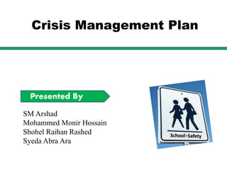 Presented By
SM Arshad
Mohammed Monir Hossain
Shohel Raihan Rashed
Syeda Abra Ara
Crisis Management Plan
 
