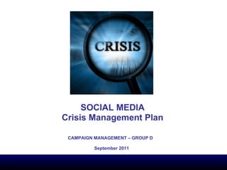 SOCIAL MEDIA Crisis Management Plan CAMPAIGN MANAGEMENT – GROUP D September 2011 