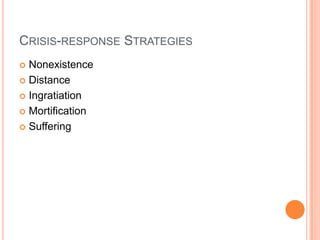 CRISIS-RESPONSE STRATEGIES
 Nonexistence
 Distance
 Ingratiation
 Mortification
 Suffering
 