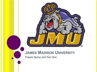 JAMES MADISON UNIVERSITY
Pepper Spray and Tear Gas
 