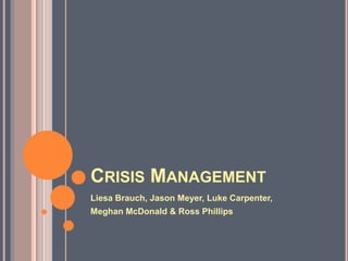 CRISIS MANAGEMENT
Liesa Brauch, Jason Meyer, Luke Carpenter,
Meghan McDonald & Ross Phillips
 