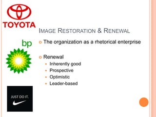 IMAGE RESTORATION & RENEWAL
 The organization as a rhetorical enterprise
 Renewal
 Inherently good
 Prospective
 Optimistic
 Leader-based
 