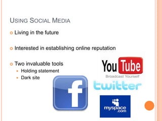 USING SOCIAL MEDIA
 Living in the future
 Interested in establishing online reputation
 Two invaluable tools
 Holding statement
 Dark site
 