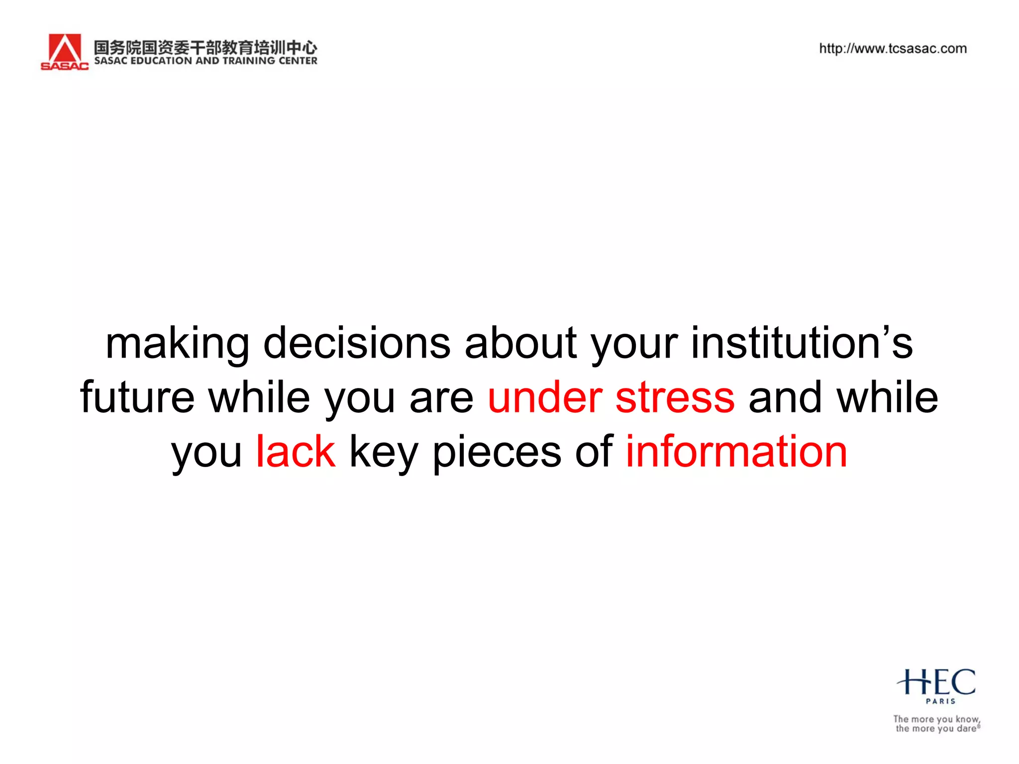 making decisions about your institution‟s
future while you are under stress and while
     you lack key pieces of information
 