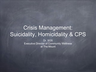 Crisis Management:
Suicidality, Homicidality & CPS
Dr. SOS
Executive Director of Community Wellness
at The Mount
 