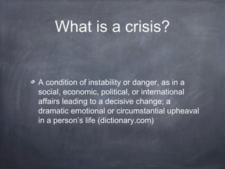 What is a crisis?
A condition of instability or danger, as in a
social, economic, political, or international
affairs lead...