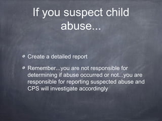 If you suspect child
abuse...
Create a detailed report
Remember...you are not responsible for
determining if abuse occurre...