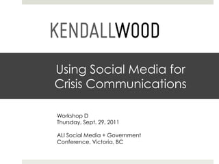 Using Social Media for
Crisis Communications
Workshop D
Thursday, Sept. 29, 2011
ALI Social Media + Government
Conference, Victoria, BC
 