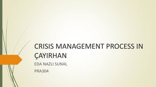CRISIS MANAGEMENT PROCESS IN
ÇAYIRHAN
EDA NAZLI SUNAL
PRA304
 
