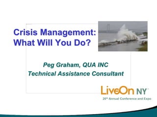 Crisis Management:
What Will You Do?
Peg Graham, QUA INC
Technical Assistance Consultant
26th Annual Conference and Expo
 