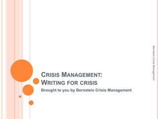 CRISIS MANAGEMENT:
WRITING FOR CRISIS
Brought to you by Bernstein Crisis Management
BernsteinCrisisManagement
 