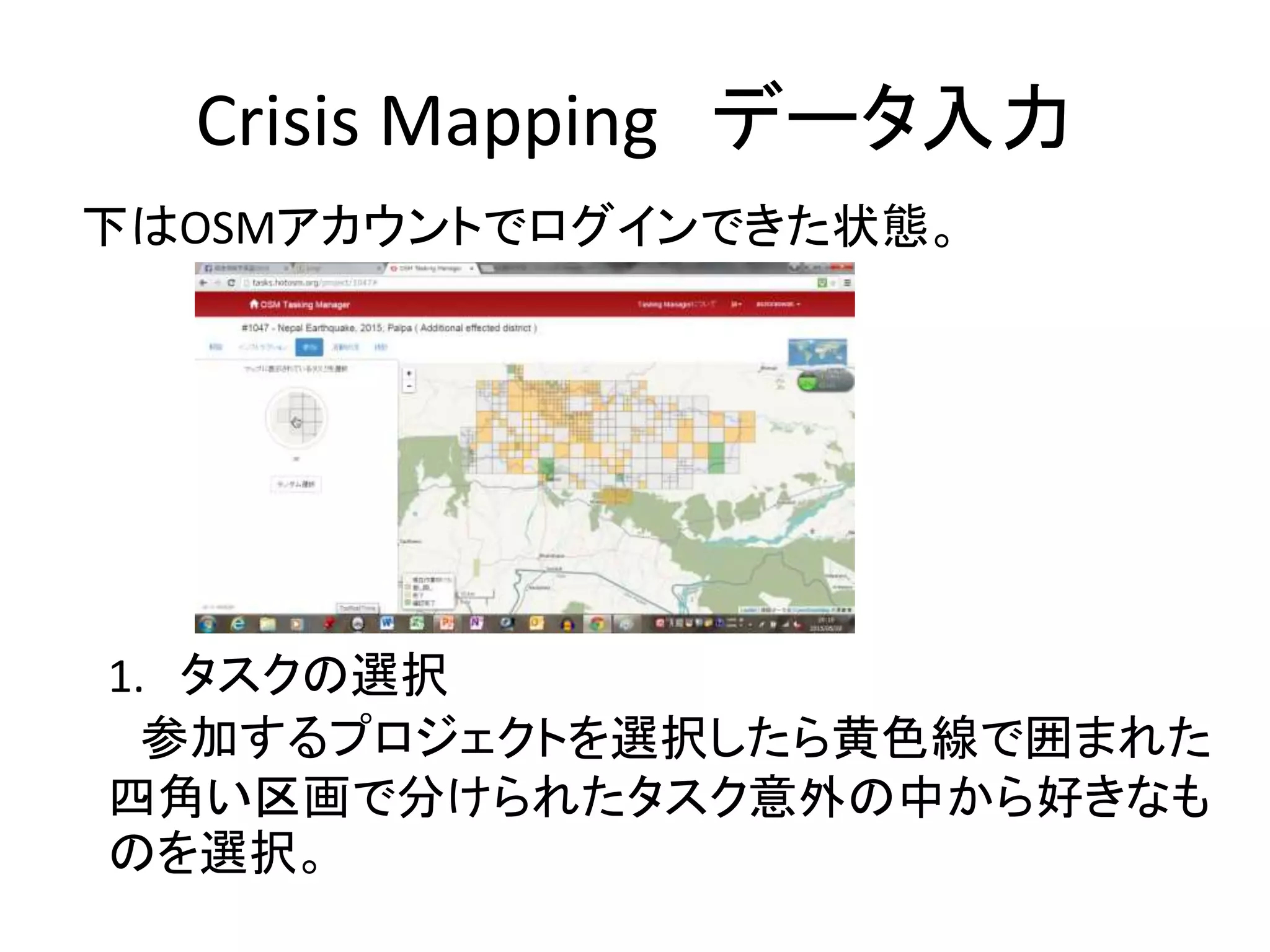 Crisis Mapping データ入力
下はOSMアカウントでログインできた状態。
1. タスクの選択
参加するプロジェクトを選択したら黄色線で囲まれた
四角い区画で分けられたタスク意外の中から好きなも
のを選択。
 