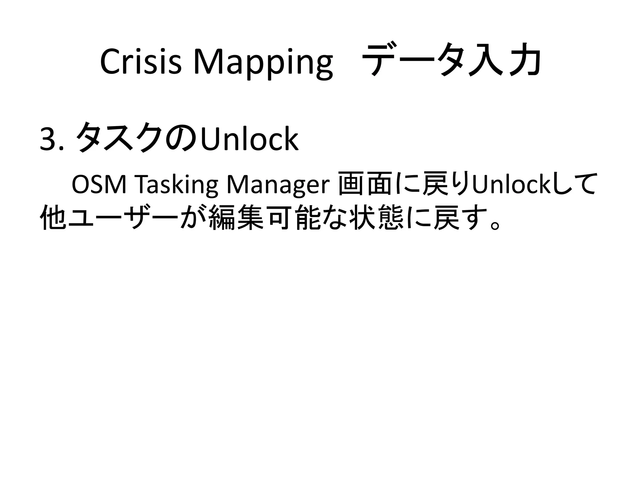 3. タスクのUnlock
OSM Tasking Manager 画面に戻りUnlockして
他ユーザーが編集可能な状態に戻す。
Crisis Mapping データ入力
 