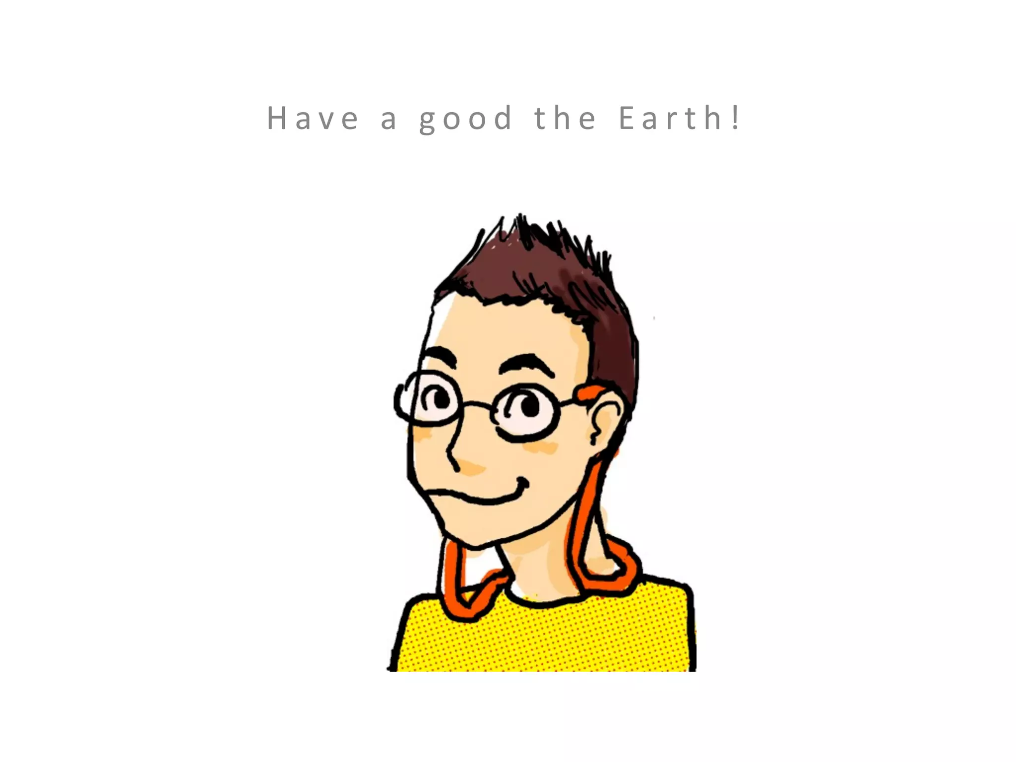 Have a good the Earth!
 