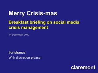 Merry Crisis-mas
Breakfast briefing on social media
crisis management
14 December 2012




#crisismas
With discretion please!
 