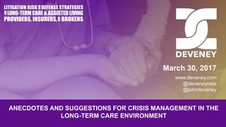 ANECDOTES AND SUGGESTIONS FOR CRISIS MANAGEMENT IN THE
LONG-TERM CARE ENVIRONMENT
March 30, 2017
www.deveney.com
@deveneynola
@johndeveney
 