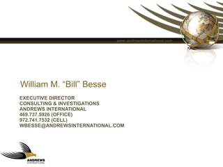 EXECUTIVE DIRECTOR CONSULTING & INVESTIGATIONS ANDREWS INTERNATIONAL 469.737.5926 (OFFICE) 972.741.7532 (CELL) [email_address] William M. “Bill” Besse 