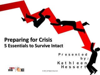 Preparing for Crisis
5 Essentials to Survive Intact
                                                Presented by:
                                            Kathleen Hessert

                   © 2012 All Rights Reserved
 