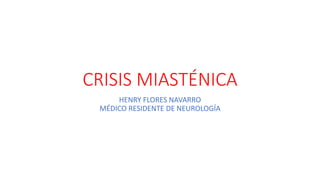 CRISIS MIASTÉNICA
HENRY FLORES NAVARRO
MÉDICO RESIDENTE DE NEUROLOGÍA
 
