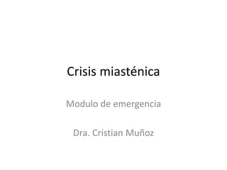 Crisis miasténica
Modulo de emergencia
Dra. Cristian Muñoz
 