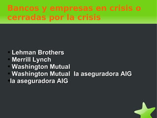 Bancos y empresas en crisis o cerradas por la crisis Lehman Brothers Merrill Lynch Washington Mutual Washington Mutual  la aseguradora AIG la aseguradora AIG 