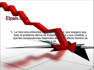 Elpais.com Le hizo una entrevista a Wolfgang Gerke, que aseguro que todo el problema deriva de Estados Unidos y sus creditos, y que las consecuencias dependen de que el efecto domino se cree o no 
